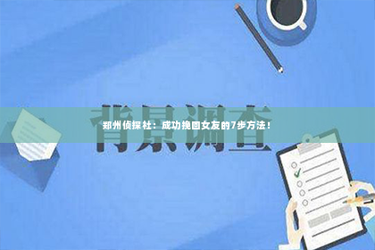 郑州侦探社：成功挽回女友的7步方法！