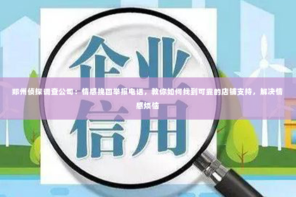 郑州侦探调查公司：情感挽回举报电话，教你如何找到可靠的店铺支持，解决情感烦恼