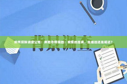 郑州侦探调查公司：异地恋情挽回：爱情的距离，是遥远还是贴近？