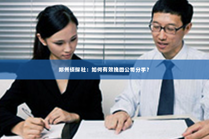 郑州侦探社：如何有效挽回公司分手？