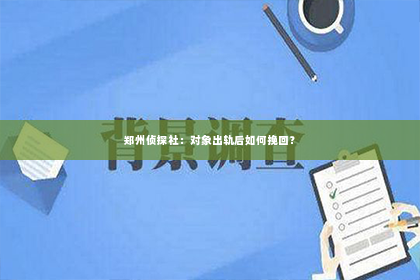 郑州侦探社：对象出轨后如何挽回？