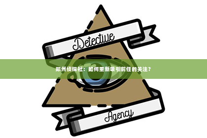 郑州侦探社：如何重新吸引前任的关注？