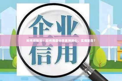 郑州侦探社：如何挽回分手男神的心，实现复合？