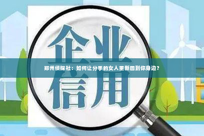 郑州侦探社：如何让分手的女人重新回到你身边？