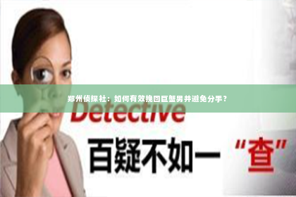 郑州侦探社：如何有效挽回巨蟹男并避免分手？