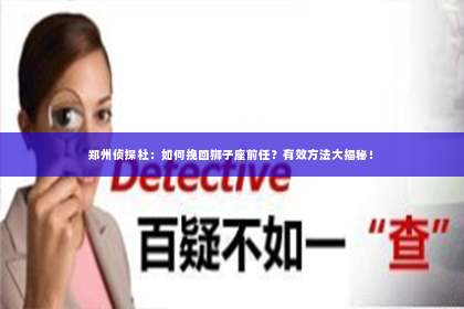 郑州侦探社：如何挽回狮子座前任？有效方法大揭秘！