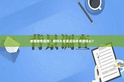 重建爱情信任：如何从女友出轨中找回信心？