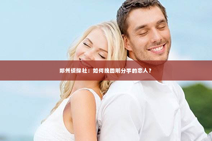 郑州侦探社：如何挽回刚分手的恋人？