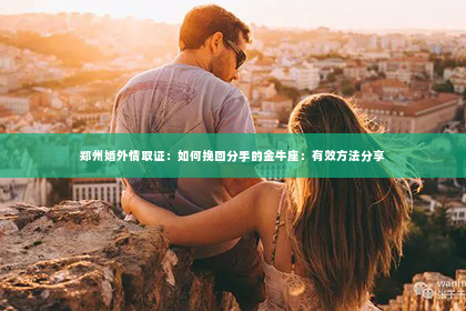 郑州婚外情取证：如何挽回分手的金牛座：有效方法分享