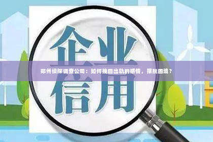 郑州侦探调查公司：如何挽回出轨的感情，摆脱困境？