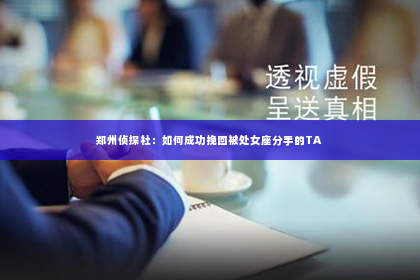 郑州侦探社：如何成功挽回被处女座分手的TA