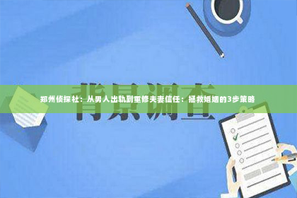 郑州侦探社：从男人出轨到重修夫妻信任：拯救婚姻的3步策略