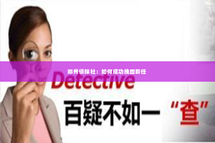 郑州侦探社：如何成功挽回前任