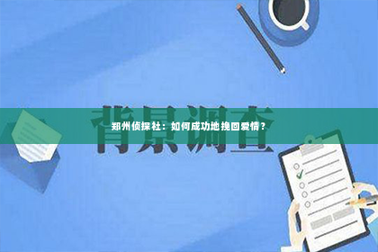 郑州侦探社：如何成功地挽回爱情？