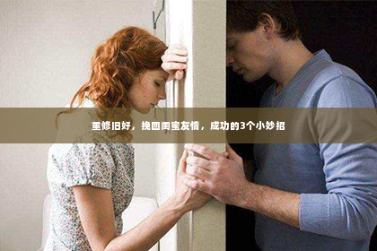 重修旧好，挽回闺蜜友情，成功的3个小妙招