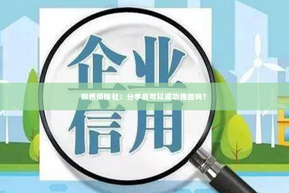 郑州侦探社：分手后可以成功挽回吗？