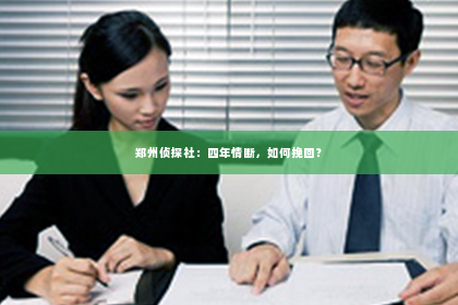 郑州侦探社：四年情断，如何挽回？