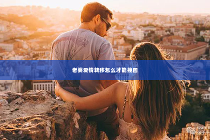 老婆爱情转移怎么才能挽回