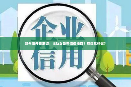 郑州婚外情取证：出轨女是否值得挽回？应该怎样做？