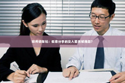 郑州侦探社：假意分手的女人能否被挽回？