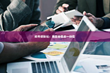 郑州侦探社：挽回爱情的一份信