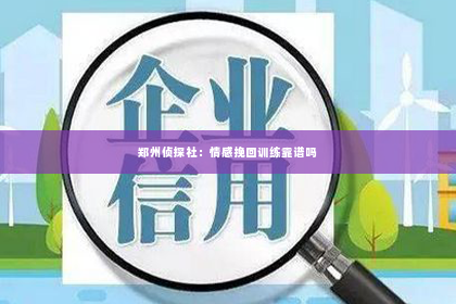 郑州侦探社：情感挽回训练靠谱吗