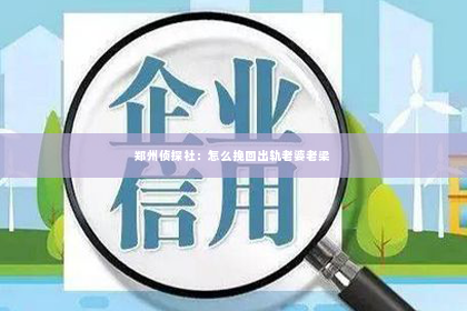 郑州侦探社：怎么挽回出轨老婆老梁