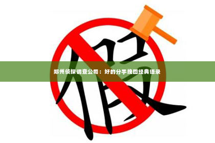 郑州侦探调查公司：好的分手挽回经典语录