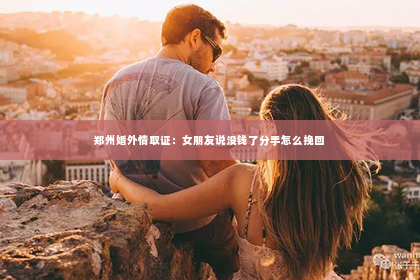 郑州婚外情取证：女朋友说没钱了分手怎么挽回