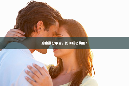 磨合期分手后，如何成功挽回？