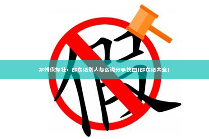 郑州侦探社：邵东话别人怎么说分手挽回(邵东话大全)