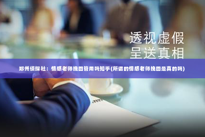 郑州侦探社：情感老师挽回管用吗知乎(所谓的情感老师挽回是真的吗)