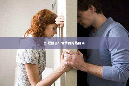 炽烈挽回：爱情的冷热距离