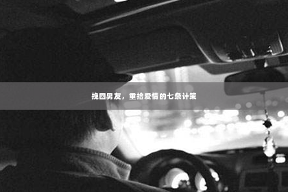 挽回男友，重拾爱情的七条计策